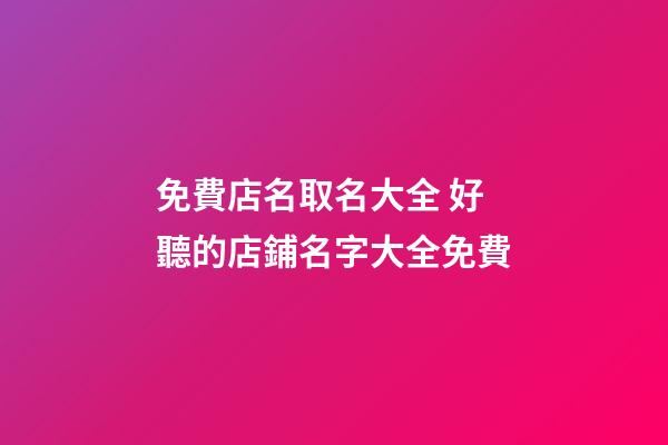 免費店名取名大全 好聽的店鋪名字大全免費-第1張-店鋪起名-玄機派